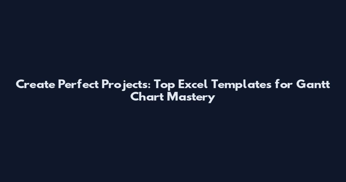 Create Perfect Projects: Top Excel Templates for Gantt Chart Mastery
