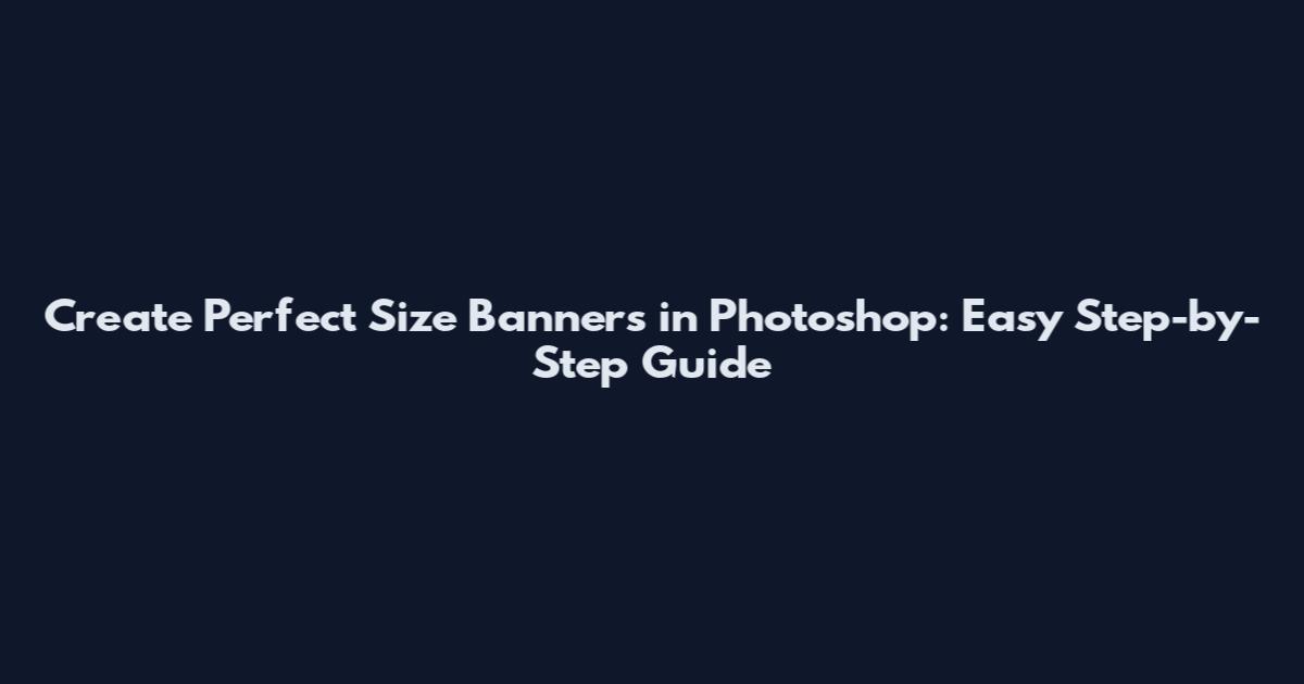Create Perfect Size Banners in Photoshop: Easy Step-by-Step Guide