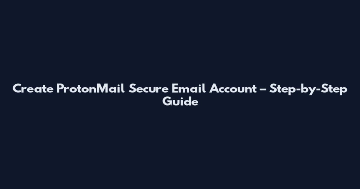 Create ProtonMail Secure Email Account – Step-by-Step Guide