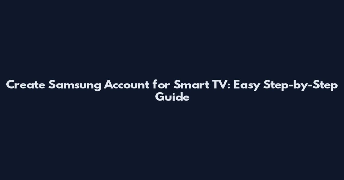 Create Samsung Account for Smart TV: Easy Step-by-Step Guide