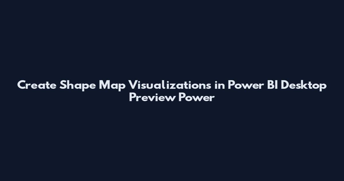 Create Shape Map Visualizations in Power BI Desktop Preview Power