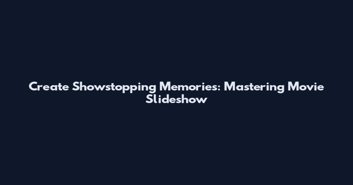 Create Showstopping Memories: Mastering Movie Slideshow