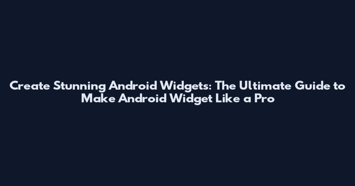 Create Stunning Android Widgets: The Ultimate Guide to Make Android Widget Like a Pro