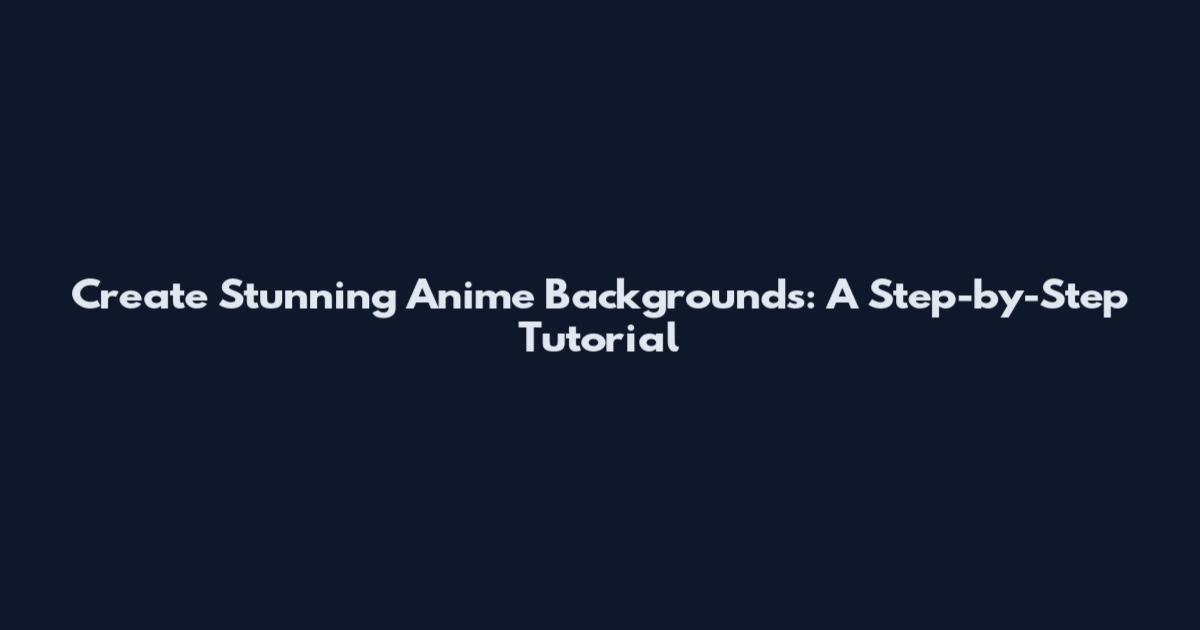 Create Stunning Anime Backgrounds: A Step-by-Step Tutorial