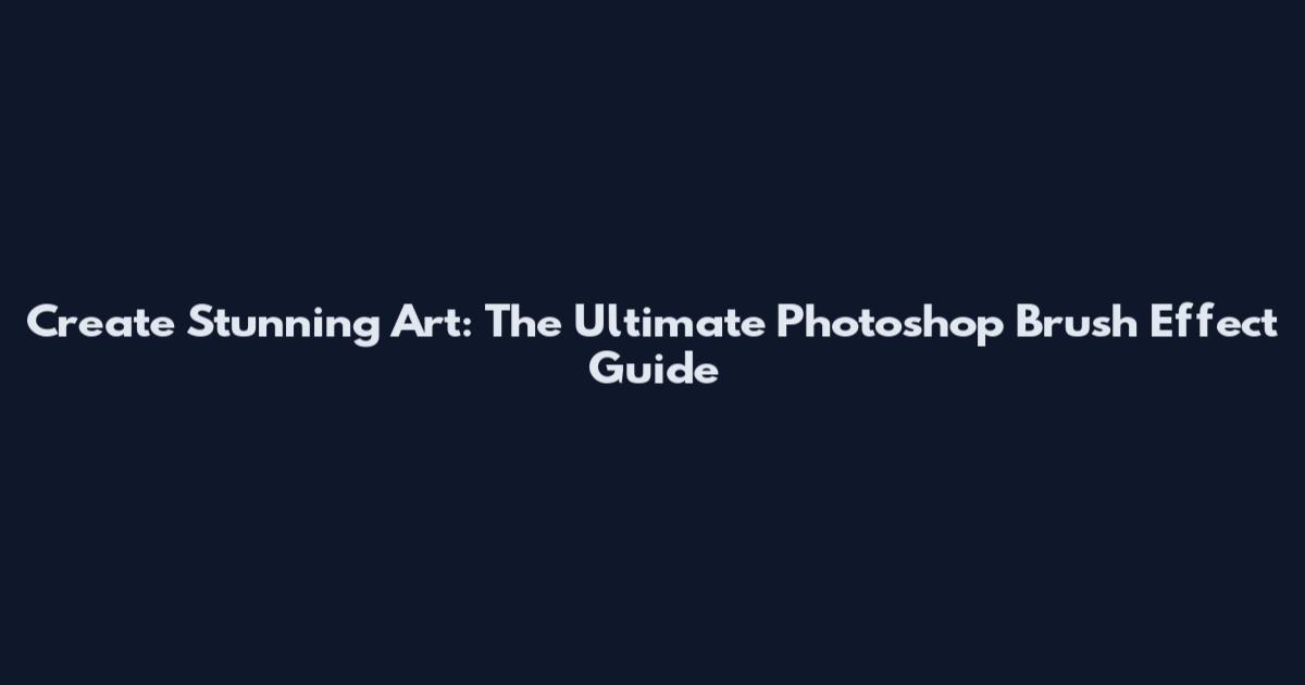 Create Stunning Art: The Ultimate Photoshop Brush Effect Guide