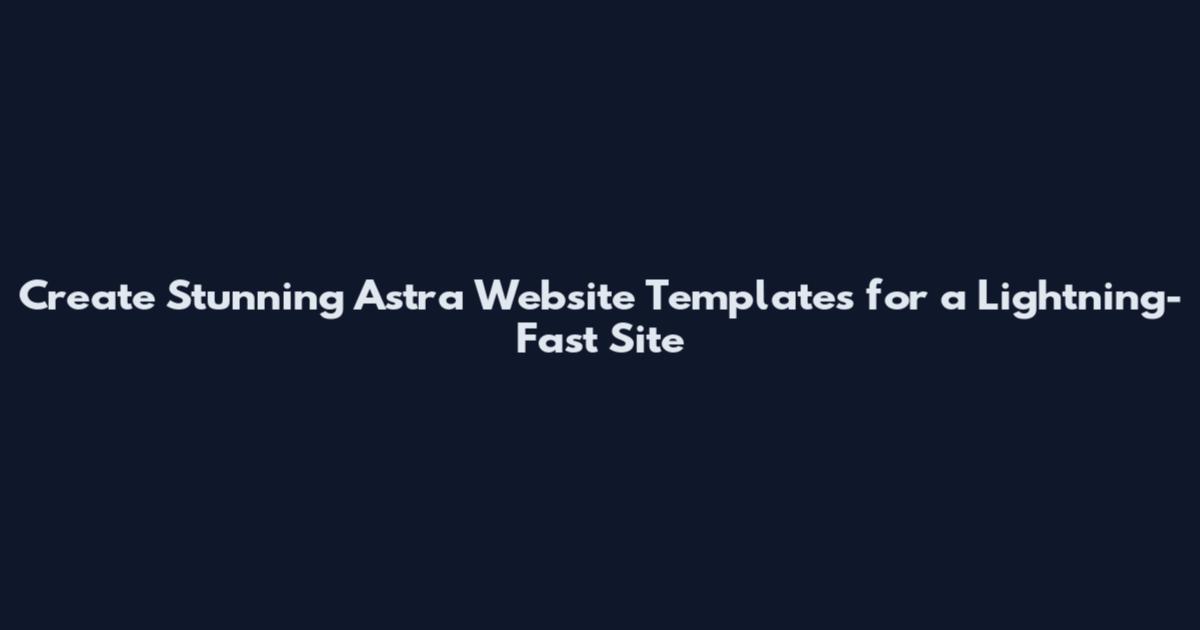 Create Stunning Astra Website Templates for a Lightning-Fast Site