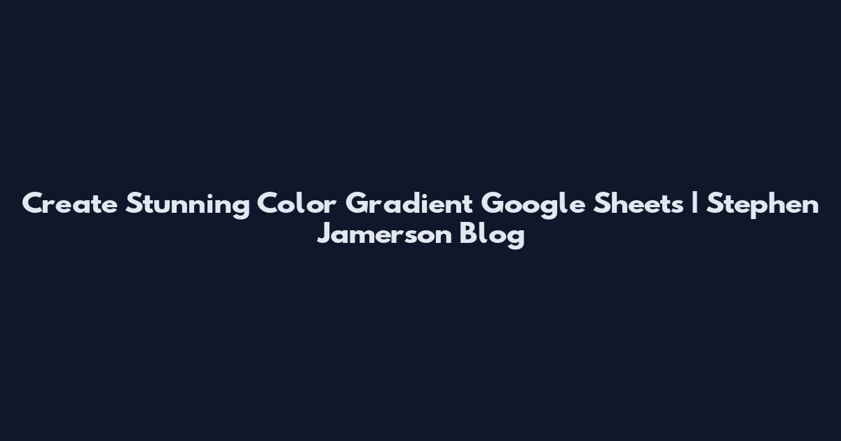 Create Stunning Color Gradient Google Sheets | Stephen Jamerson Blog