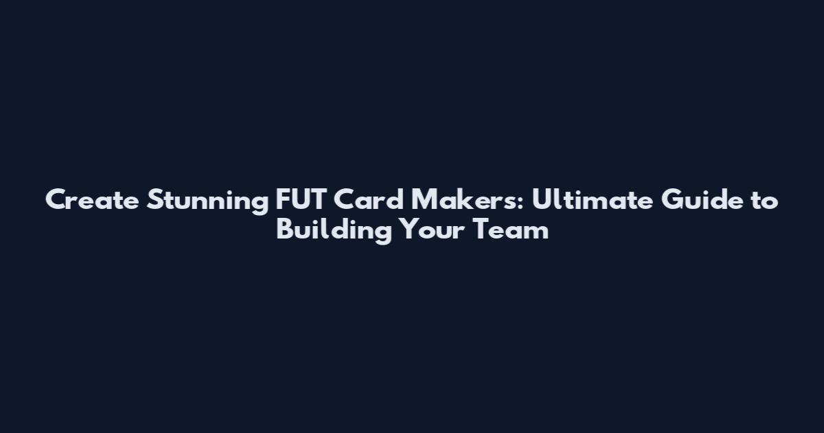 Create Stunning FUT Card Makers: Ultimate Guide to Building Your Team