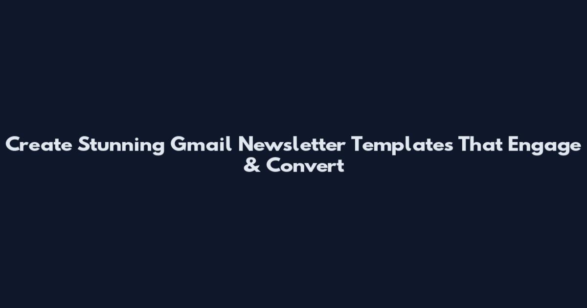 Create Stunning Gmail Newsletter Templates That Engage & Convert