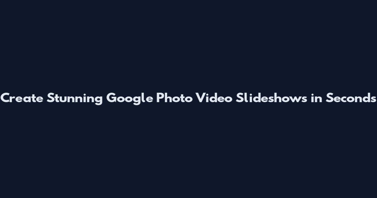Create Stunning Google Photo Video Slideshows in Seconds