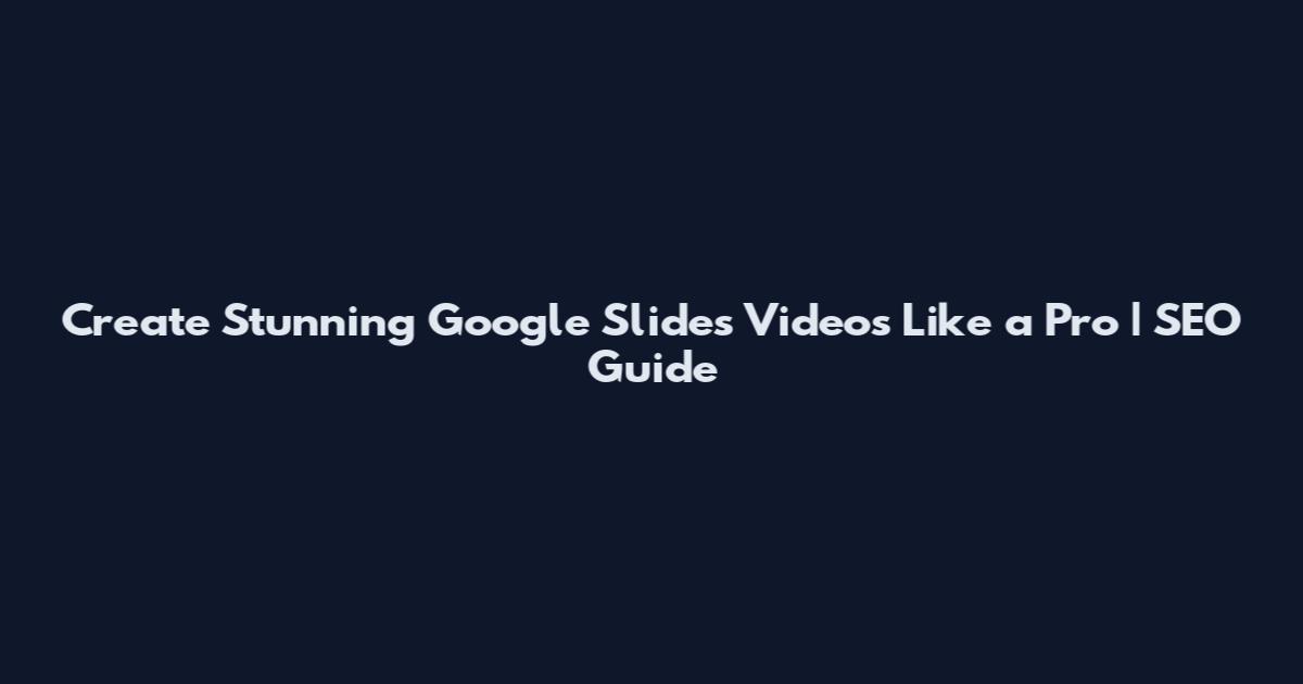 Create Stunning Google Slides Videos Like a Pro | SEO Guide