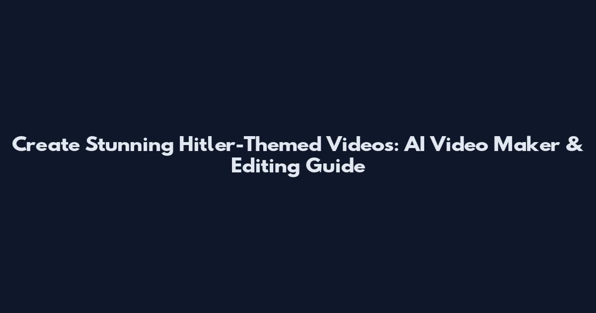 Create Stunning Hitler-Themed Videos: AI Video Maker & Editing Guide