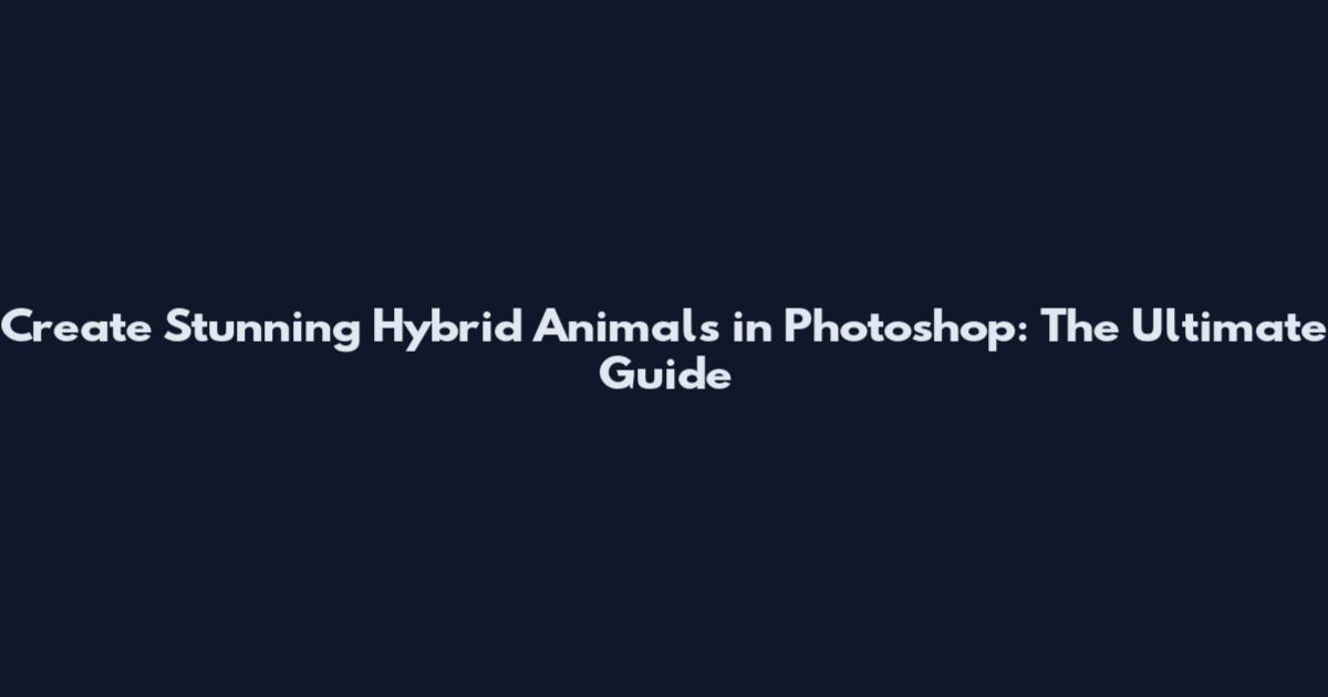 Create Stunning Hybrid Animals in Photoshop: The Ultimate Guide