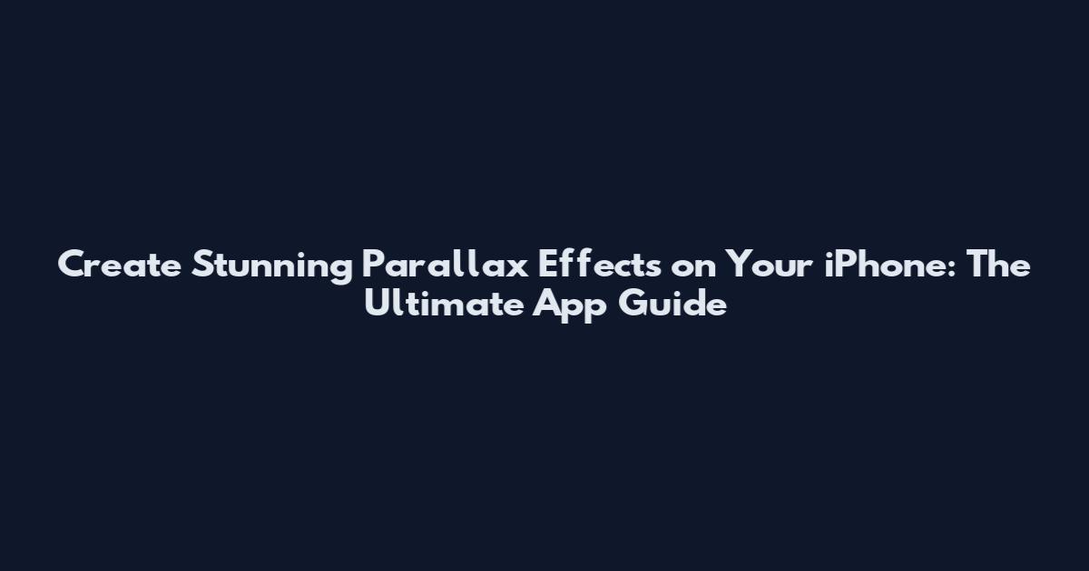 Create Stunning Parallax Effects on Your iPhone: The Ultimate App Guide