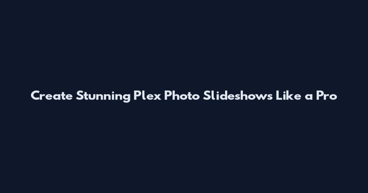 Create Stunning Plex Photo Slideshows Like a Pro