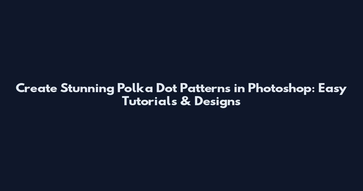 Create Stunning Polka Dot Patterns in Photoshop: Easy Tutorials & Designs
