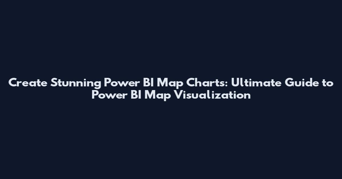 Create Stunning Power BI Map Charts: Ultimate Guide to Power BI Map Visualization
