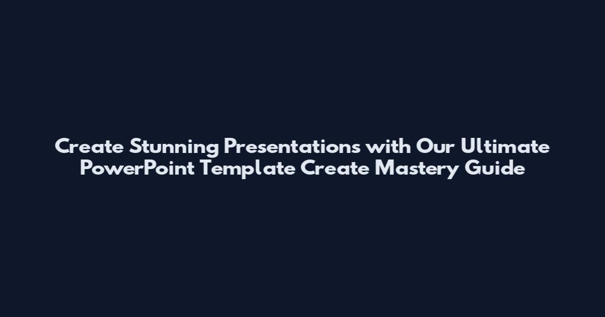 Create Stunning Presentations with Our Ultimate PowerPoint Template Create Mastery Guide