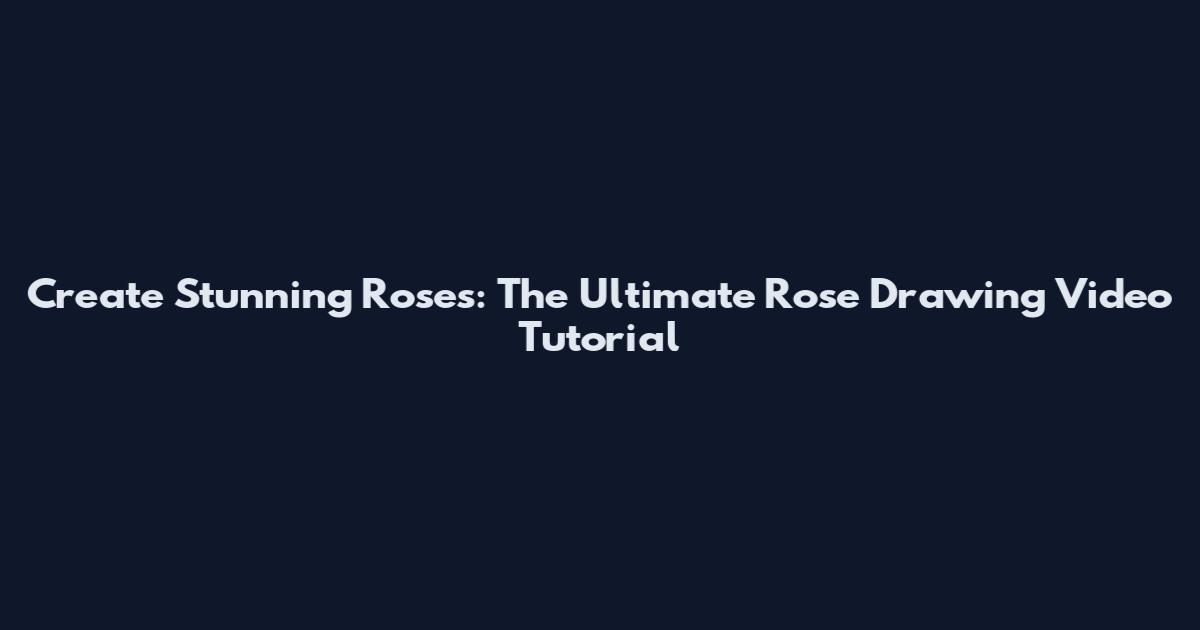 Create Stunning Roses: The Ultimate Rose Drawing Video Tutorial
