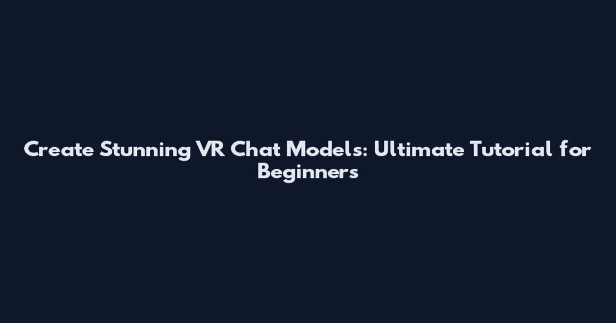Create Stunning VR Chat Models: Ultimate Tutorial for Beginners