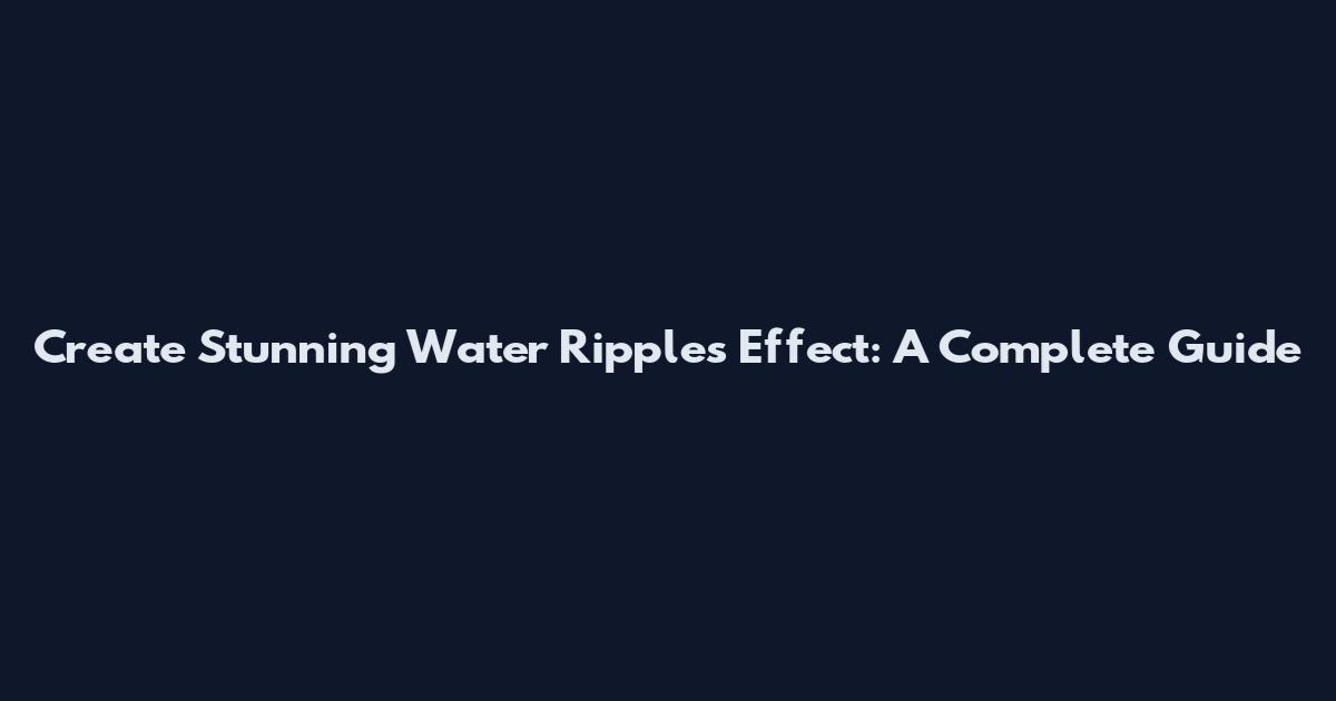 Create Stunning Water Ripples Effect: A Complete Guide
