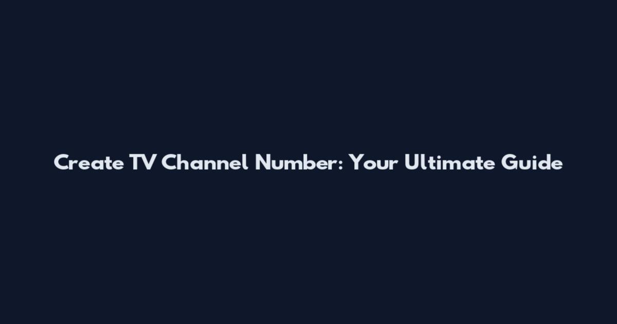 Create TV Channel Number: Your Ultimate Guide