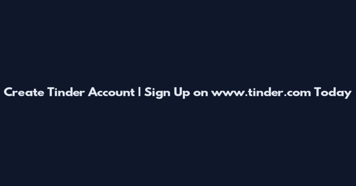Create Tinder Account | Sign Up on www.tinder.com Today