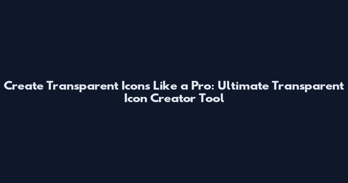 Create Transparent Icons Like a Pro: Ultimate Transparent Icon Creator Tool