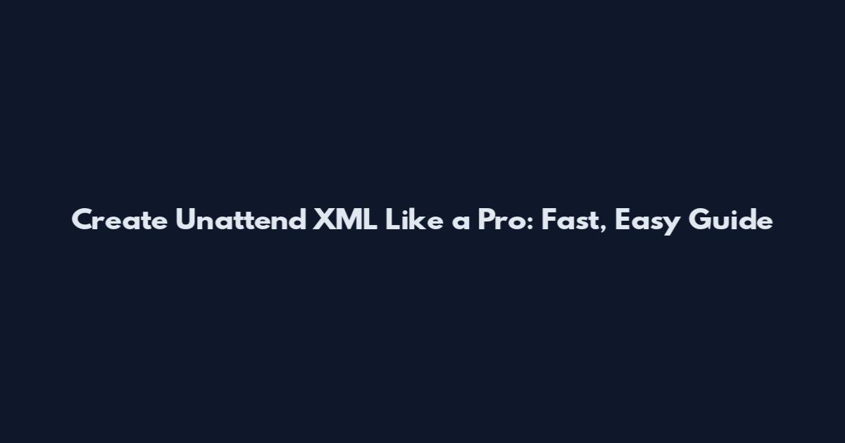 Create Unattend XML Like a Pro: Fast, Easy Guide