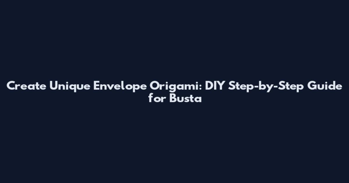 Create Unique Envelope Origami: DIY Step-by-Step Guide for Busta