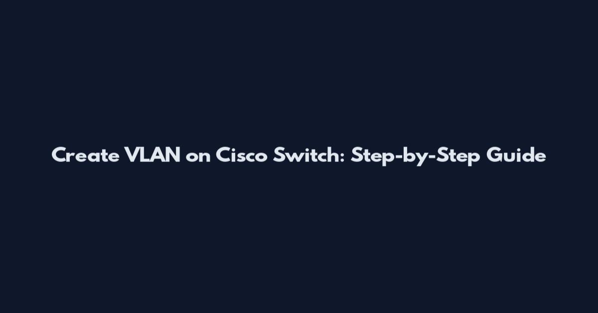 Create VLAN on Cisco Switch: Step-by-Step Guide