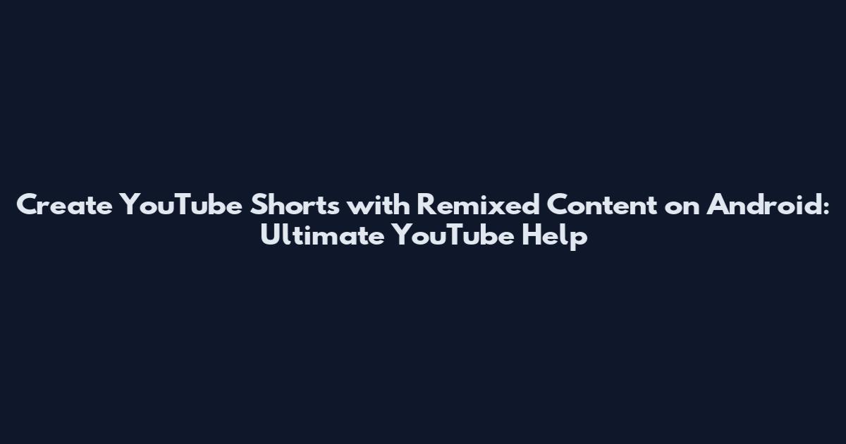 Create YouTube Shorts with Remixed Content on Android: Ultimate YouTube Help