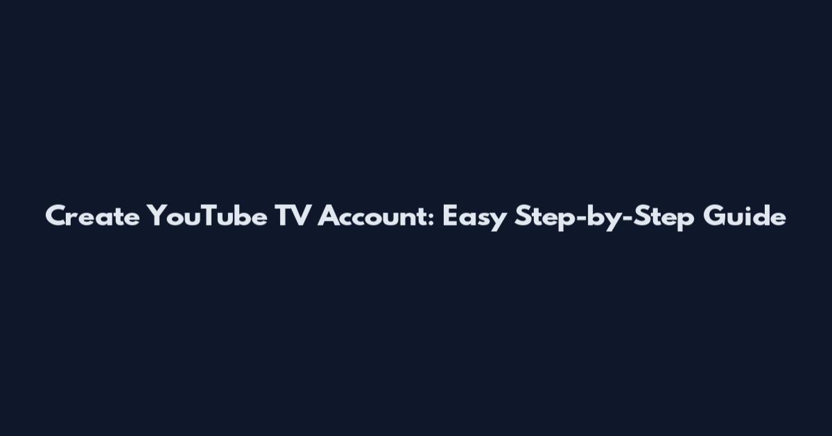 Create YouTube TV Account: Easy Step-by-Step Guide