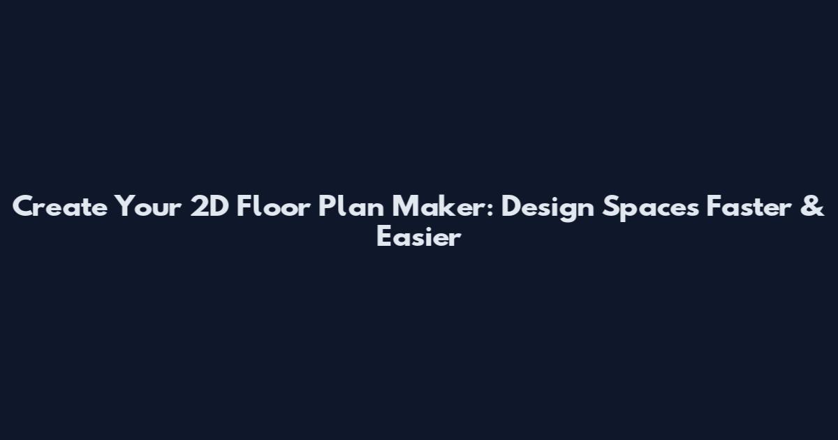 Create Your 2D Floor Plan Maker: Design Spaces Faster & Easier