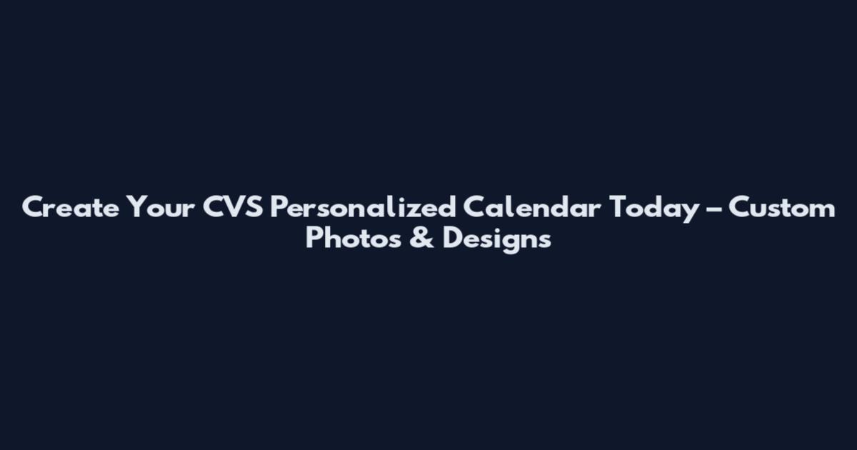 Create Your CVS Personalized Calendar Today – Custom Photos & Designs