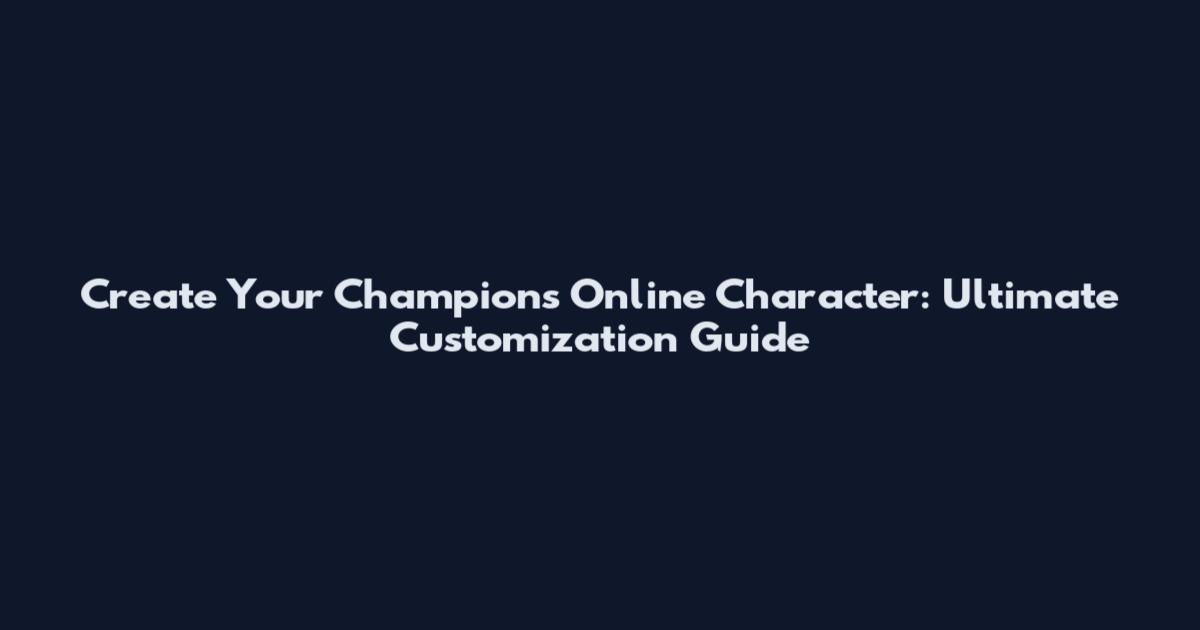 Create Your Champions Online Character: Ultimate Customization Guide