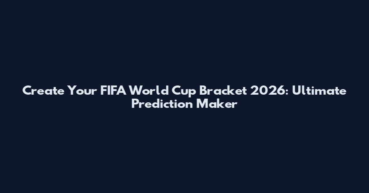 Create Your FIFA World Cup Bracket 2026: Ultimate Prediction Maker