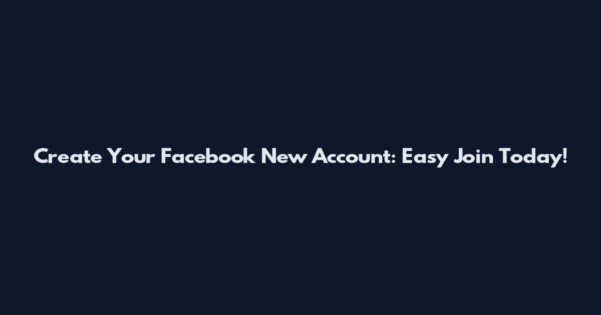 Create Your Facebook New Account: Easy Join Today!