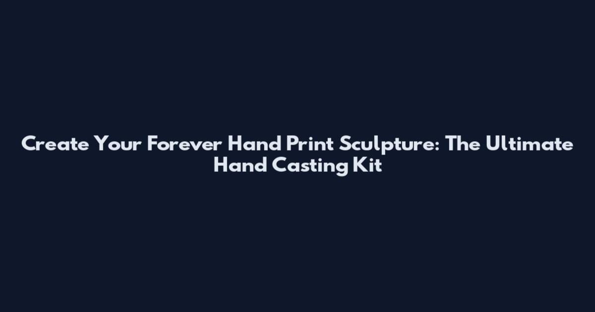 Create Your Forever Hand Print Sculpture: The Ultimate Hand Casting Kit