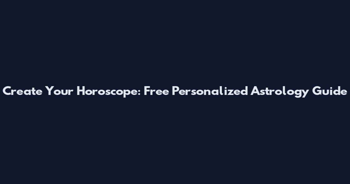 Create Your Horoscope: Free Personalized Astrology Guide