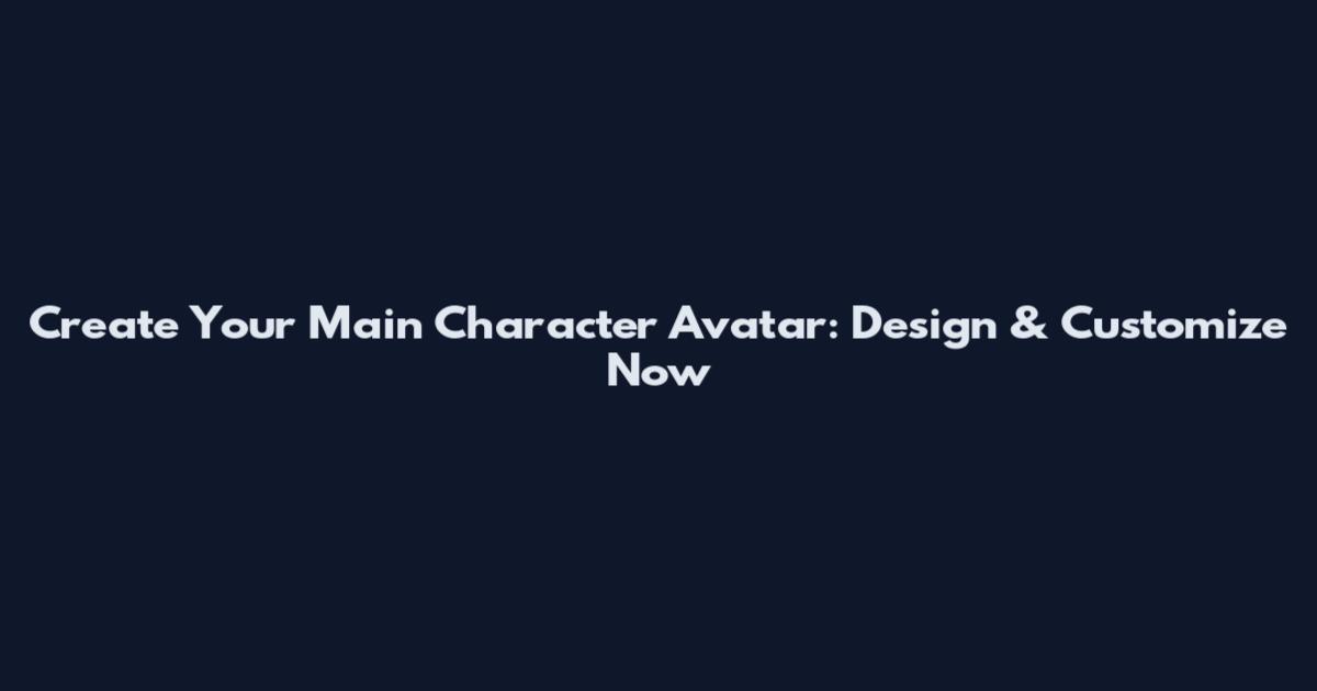 Create Your Main Character Avatar: Design & Customize Now