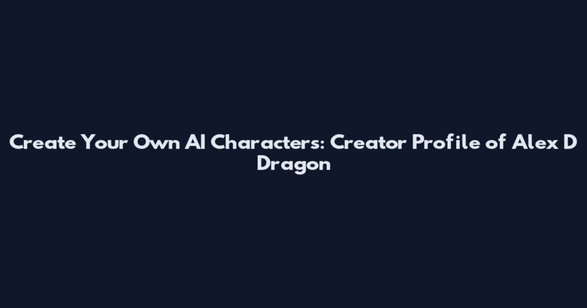 Create Your Own AI Characters: Creator Profile of Alex D Dragon