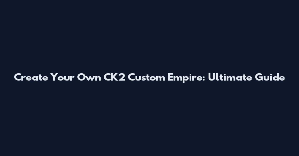 Create Your Own CK2 Custom Empire: Ultimate Guide