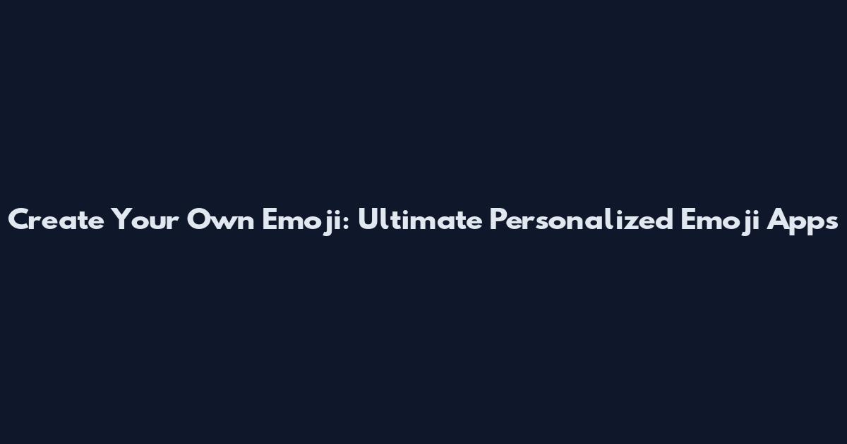Create Your Own Emoji: Ultimate Personalized Emoji Apps