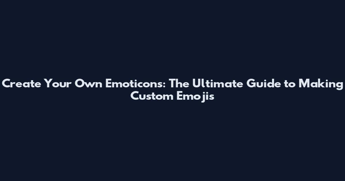 Create Your Own Emoticons: The Ultimate Guide to Making Custom Emojis