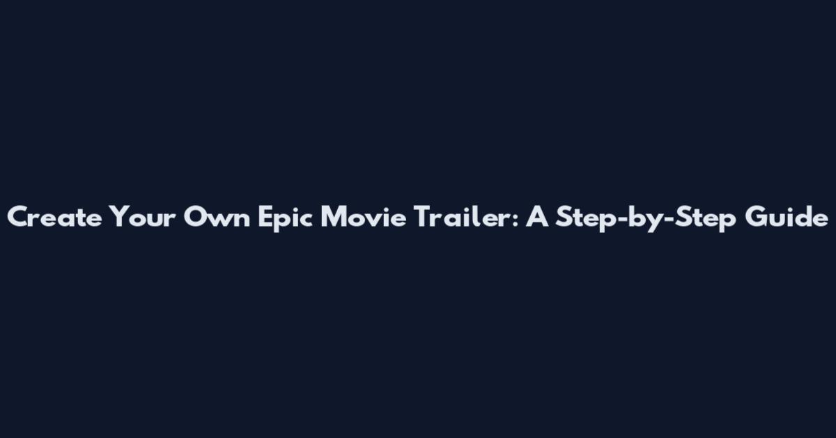 Create Your Own Epic Movie Trailer: A Step-by-Step Guide