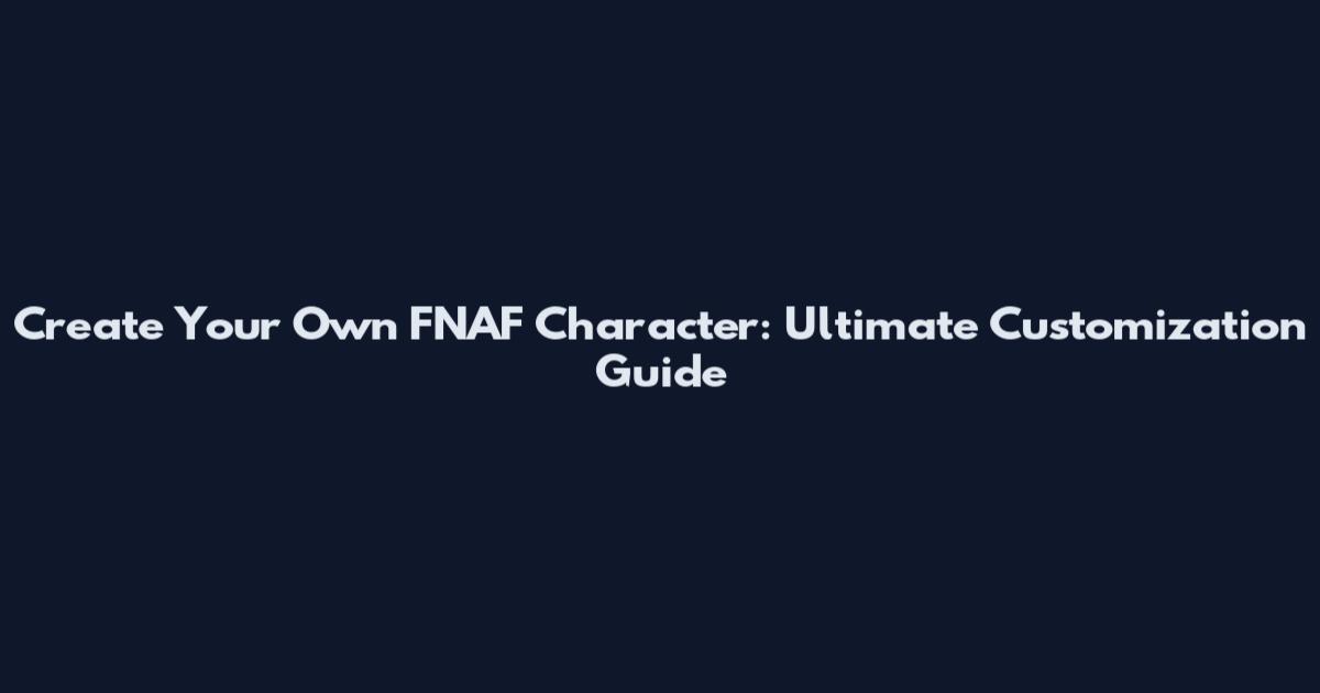 Create Your Own FNAF Character: Ultimate Customization Guide