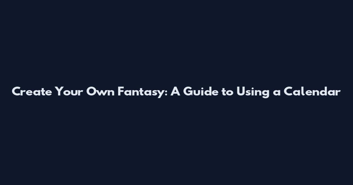 Create Your Own Fantasy: A Guide to Using a Calendar