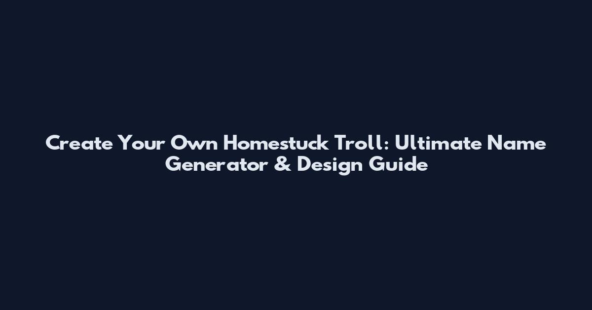 Create Your Own Homestuck Troll: Ultimate Name Generator & Design Guide