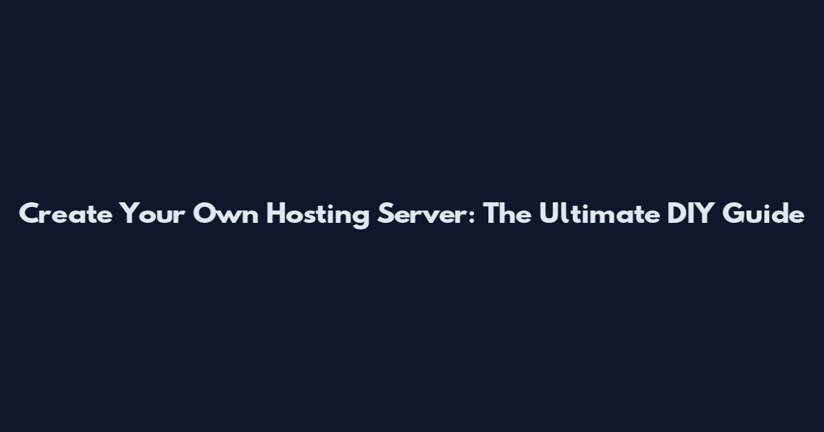 Create Your Own Hosting Server: The Ultimate DIY Guide